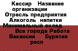 Кассир › Название организации ­ PRC › Отрасль предприятия ­ Алкоголь, напитки › Минимальный оклад ­ 27 000 - Все города Работа » Вакансии   . Бурятия респ.